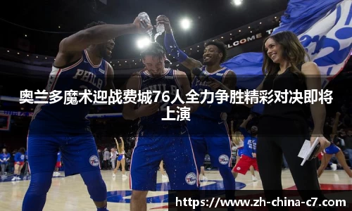 奥兰多魔术迎战费城76人全力争胜精彩对决即将上演