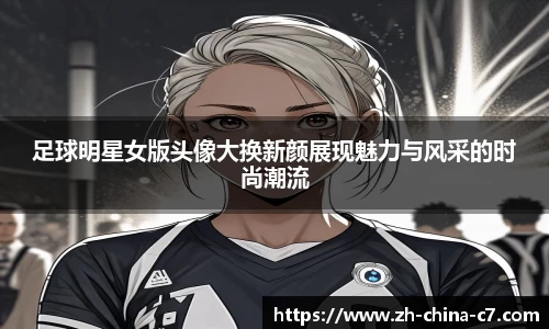 足球明星女版头像大换新颜展现魅力与风采的时尚潮流