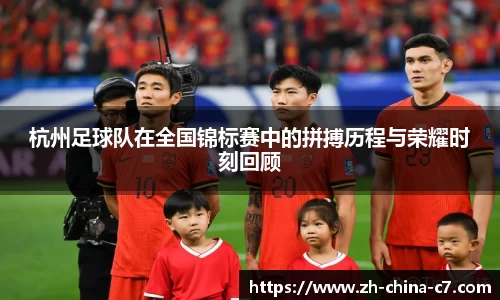 杭州足球队在全国锦标赛中的拼搏历程与荣耀时刻回顾